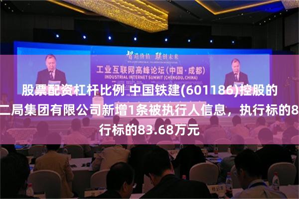 股票配资杠杆比例 中国铁建(601186)控股的中铁二十二局集团有限公司新增1条被执行人信息，执行标的83.68万元