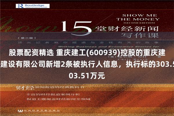 股票配资精选 重庆建工(600939)控股的重庆建工第九建设有限公司新增2条被执行人信息，执行标的303.51万元