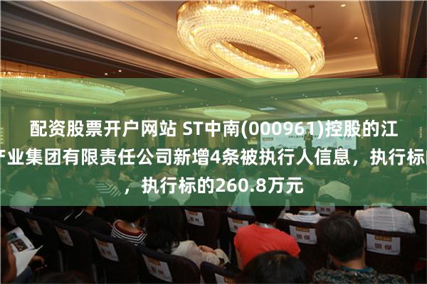 配资股票开户网站 ST中南(000961)控股的江苏中南建筑产业集团有限责任公司新增4条被执行人信息，执行标的260.8万元
