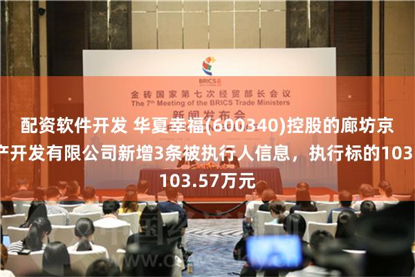 配资软件开发 华夏幸福(600340)控股的廊坊京御房地产开发有限公司新增3条被执行人信息，执行标的103.57万元