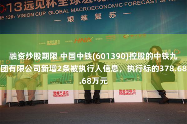 融资炒股期限 中国中铁(601390)控股的中铁九局集团有限公司新增2条被执行人信息，执行标的378.68万元