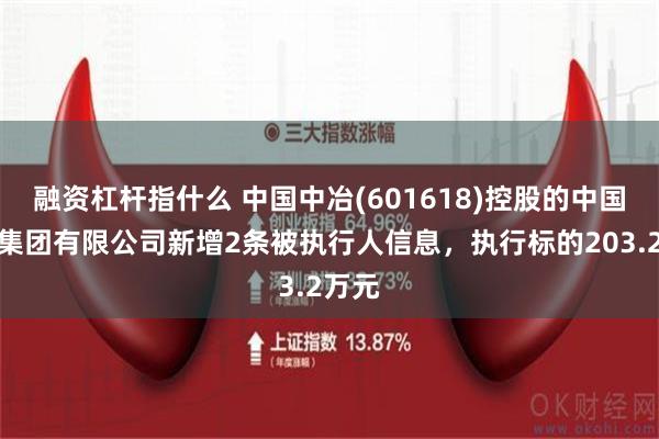 融资杠杆指什么 中国中冶(601618)控股的中国三冶集团有限公司新增2条被执行人信息，执行标的203.2万元