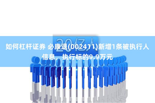 如何杠杆证券 必康退(002411)新增1条被执行人信息，执行标的9.9万元