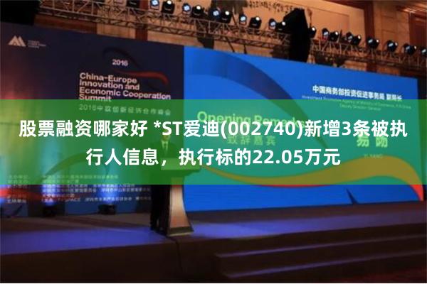 股票融资哪家好 *ST爱迪(002740)新增3条被执行人信息，执行标的22.05万元