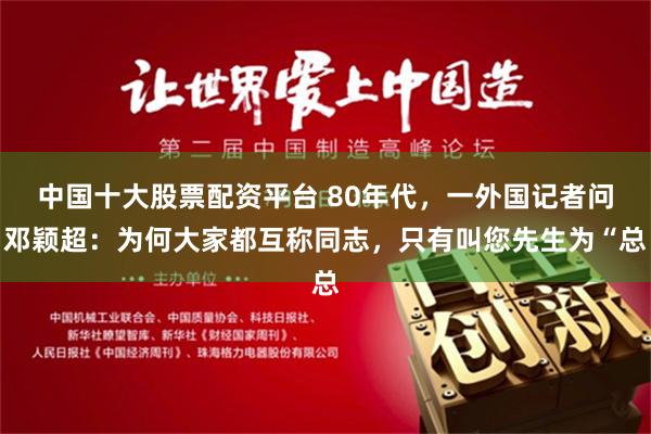 中国十大股票配资平台 80年代，一外国记者问邓颖超：为何大家都互称同志，只有叫您先生为“总