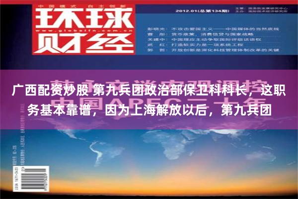 广西配资炒股 第九兵团政治部保卫科科长，这职务基本靠谱，因为上海解放以后，第九兵团