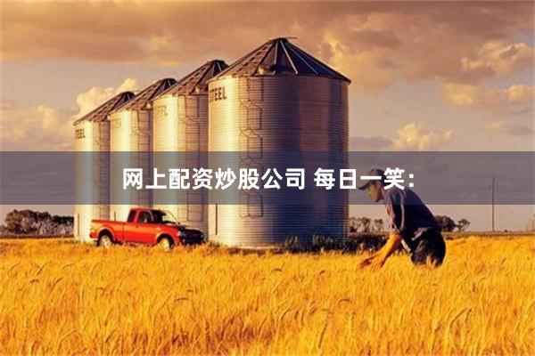 网上配资炒股公司 每日一笑：