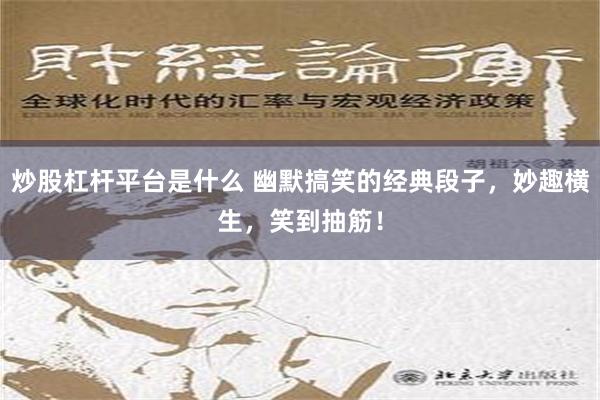 炒股杠杆平台是什么 幽默搞笑的经典段子，妙趣横生，笑到抽筋！