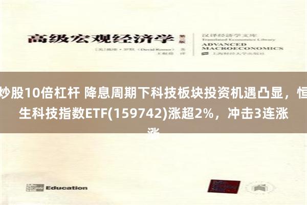 炒股10倍杠杆 降息周期下科技板块投资机遇凸显，恒生科技指数ETF(159742)涨超2%，冲击3连涨