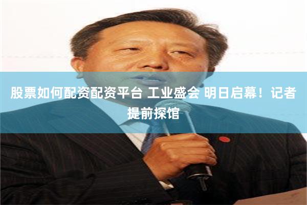 股票如何配资配资平台 工业盛会 明日启幕！记者提前探馆