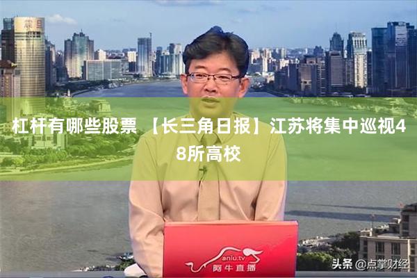杠杆有哪些股票 【长三角日报】江苏将集中巡视48所高校