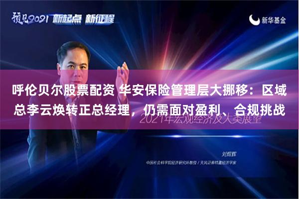 呼伦贝尔股票配资 华安保险管理层大挪移：区域总李云焕转正总经理，仍需面对盈利、合规挑战
