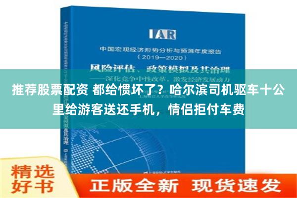 推荐股票配资 都给惯坏了？哈尔滨司机驱车十公里给游客送还手机，情侣拒付车费