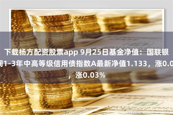 下载杨方配资股票app 9月25日基金净值：国联银行间1-3年中高等级信用债指数A最新净值1.133，涨0.03%