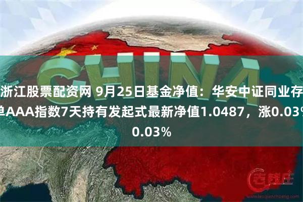 浙江股票配资网 9月25日基金净值：华安中证同业存单AAA指数7天持有发起式最新净值1.0487，涨0.03%