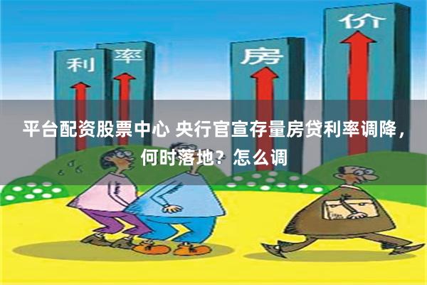 平台配资股票中心 央行官宣存量房贷利率调降，何时落地？怎么调