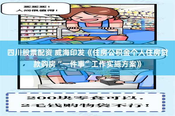 四川股票配资 威海印发《住房公积金个人住房贷款购房“一件事”工作实施方案》
