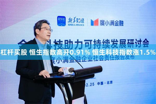 杠杆买股 恒生指数高开0.91% 恒生科技指数涨1.5%