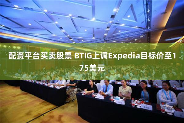 配资平台买卖股票 BTIG上调Expedia目标价至175美元