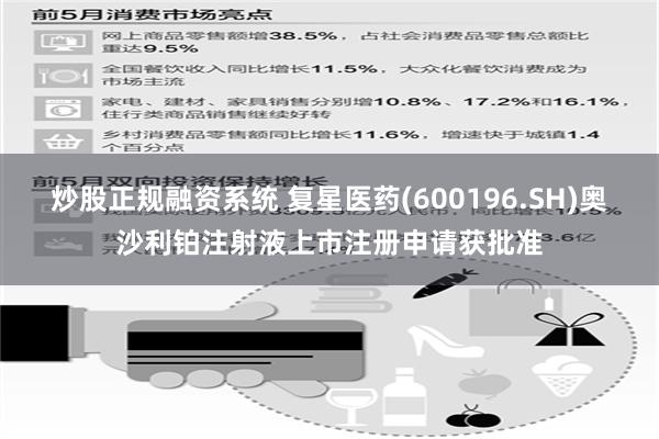 炒股正规融资系统 复星医药(600196.SH)奥沙利铂注射液上市注册申请获批准