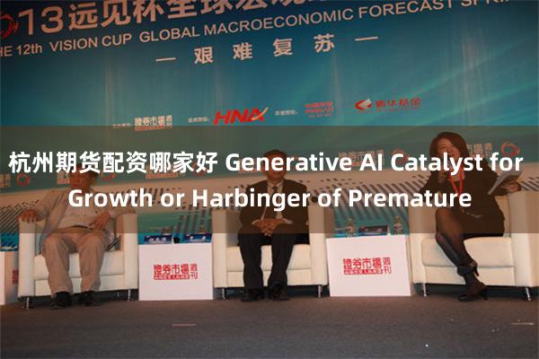 杭州期货配资哪家好 Generative AI Catalyst for Growth or Harbinger of Premature