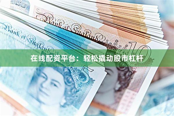 在线配资平台：轻松撬动股市杠杆