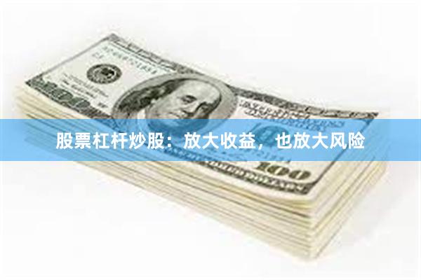 股票杠杆炒股：放大收益，也放大风险