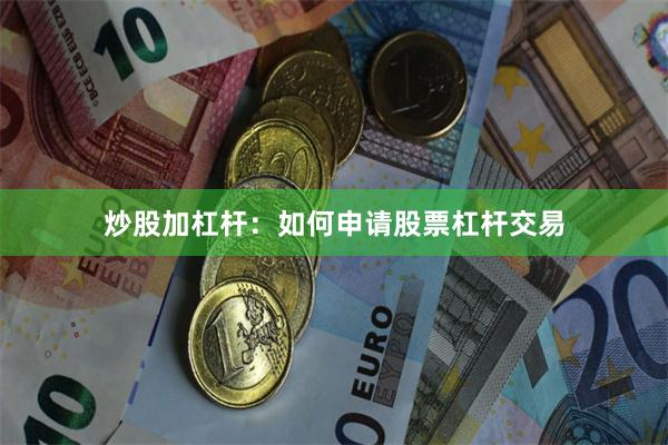 炒股加杠杆：如何申请股票杠杆交易