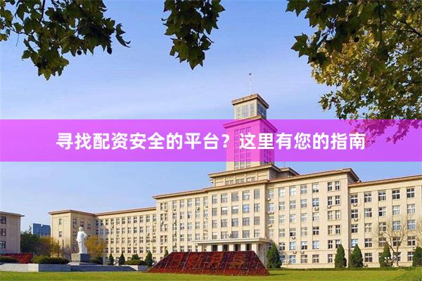 寻找配资安全的平台？这里有您的指南