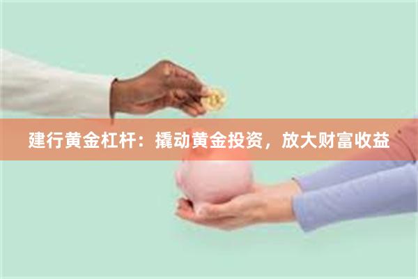 建行黄金杠杆：撬动黄金投资，放大财富收益