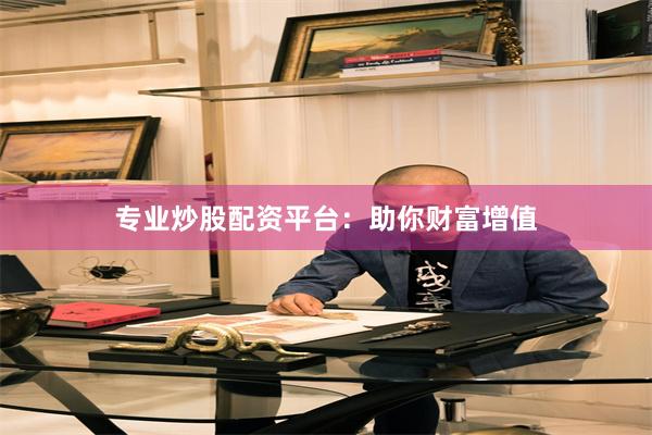 专业炒股配资平台：助你财富增值