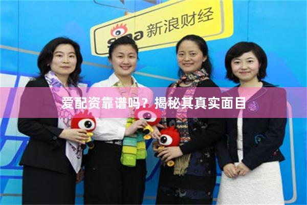 爱配资靠谱吗？揭秘其真实面目