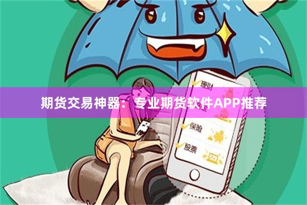 期货交易神器：专业期货软件APP推荐