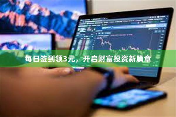 每日签到领3元，开启财富投资新篇章