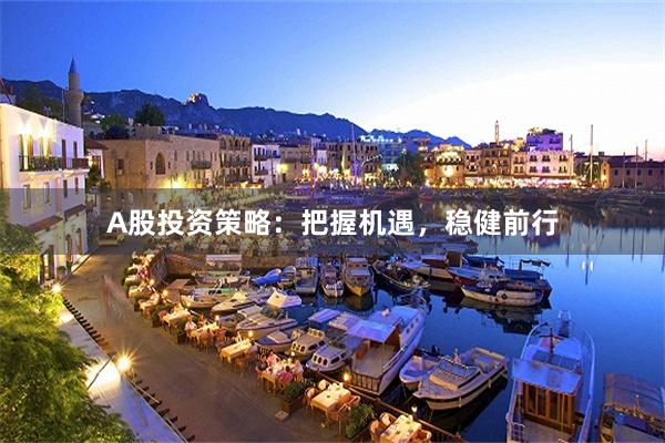 A股投资策略：把握机遇，稳健前行