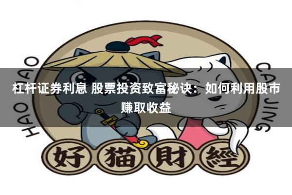 杠杆证券利息 股票投资致富秘诀：如何利用股市赚取收益