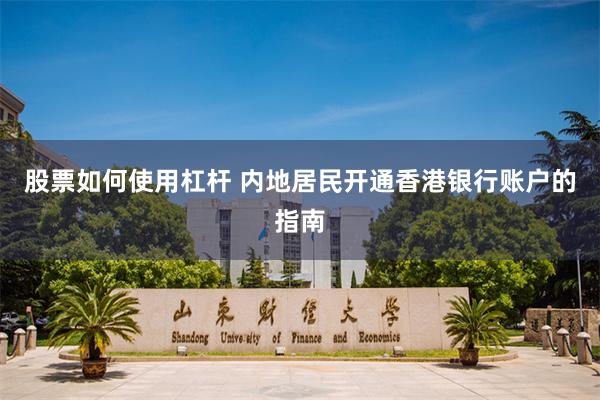 股票如何使用杠杆 内地居民开通香港银行账户的指南