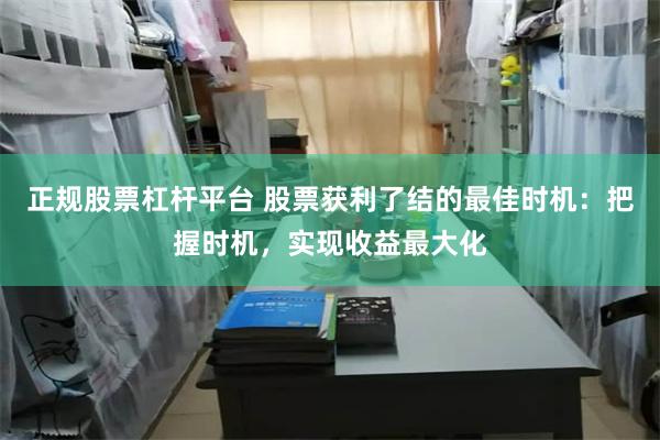 正规股票杠杆平台 股票获利了结的最佳时机：把握时机，实现收益最大化