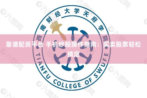 靠谱配资平台 手机炒股操作指南：买卖股票轻松搞定