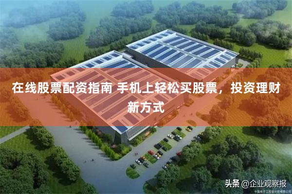 在线股票配资指南 手机上轻松买股票，投资理财新方式