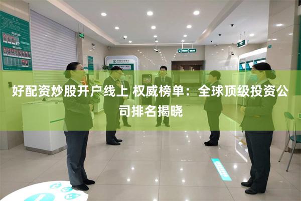 好配资炒股开户线上 权威榜单：全球顶级投资公司排名揭晓