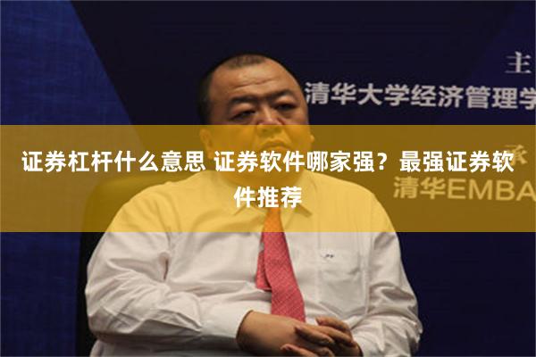 证券杠杆什么意思 证券软件哪家强？最强证券软件推荐