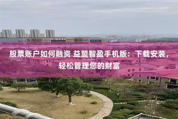 股票账户如何融资 益盟智盈手机版：下载安装，轻松管理您的财富