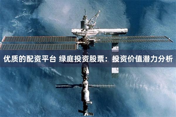 优质的配资平台 绿庭投资股票：投资价值潜力分析
