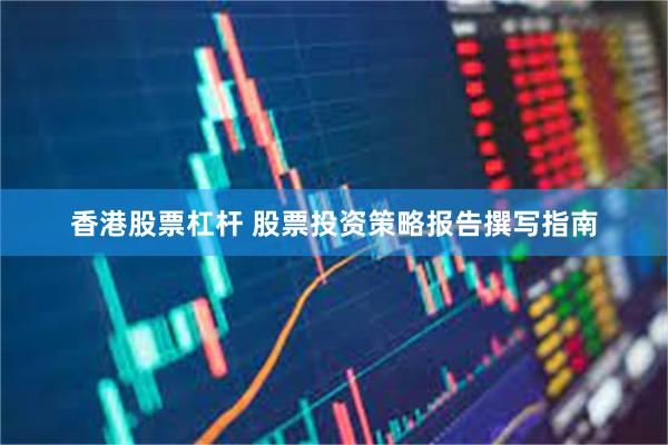 香港股票杠杆 股票投资策略报告撰写指南