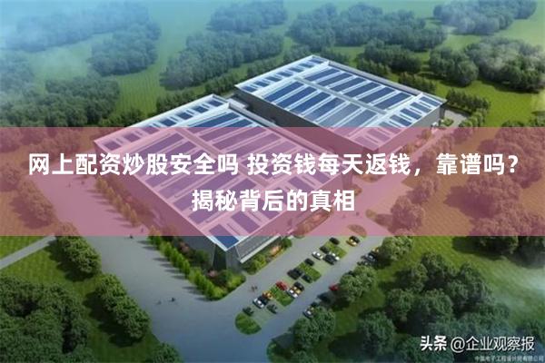 网上配资炒股安全吗 投资钱每天返钱，靠谱吗？揭秘背后的真相