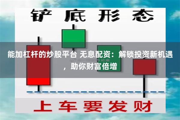 能加杠杆的炒股平台 无息配资：解锁投资新机遇，助你财富倍增