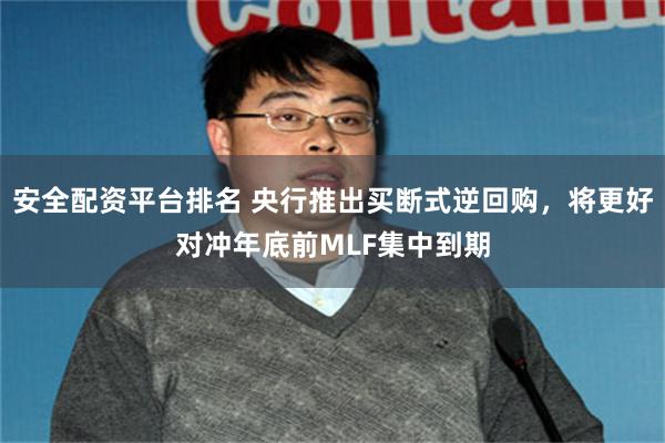安全配资平台排名 央行推出买断式逆回购，将更好对冲年底前MLF集中到期
