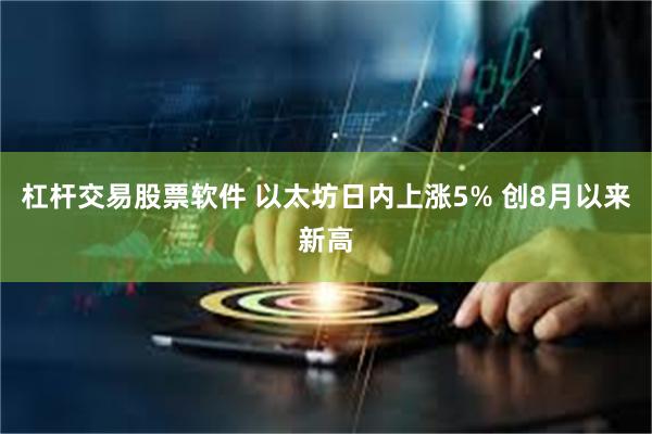 杠杆交易股票软件 以太坊日内上涨5% 创8月以来新高
