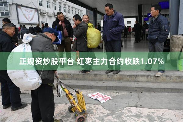 正规资炒股平台 红枣主力合约收跌1.07%